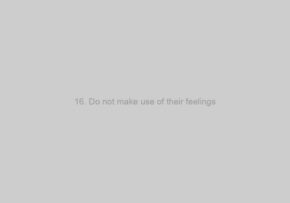 16. Do not make use of their feelings